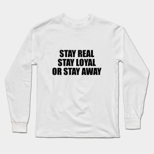 Stay real stay loyal or stay away Long Sleeve T-Shirt